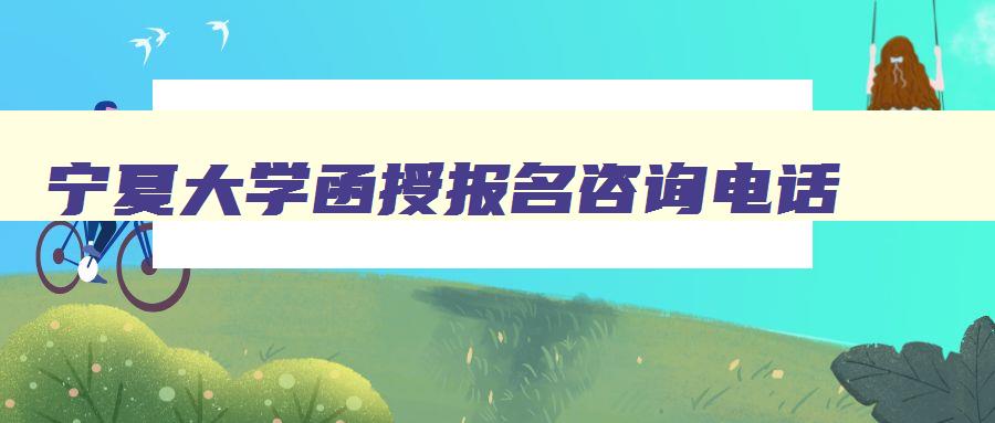 宁夏大学函授报名咨询电话 宁夏大学函授站 宁夏大学函授报名咨询电话 宁夏大学函授站
