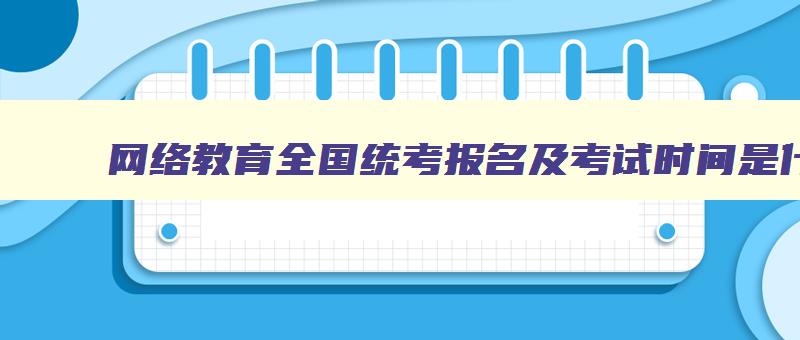 网络教育全国统考报名及考试时间是什么时候 全国网络教育统考网上报名系统 网络教育全国统考报名及考试时间是什么时候 全国网络教育统考网上报名系统