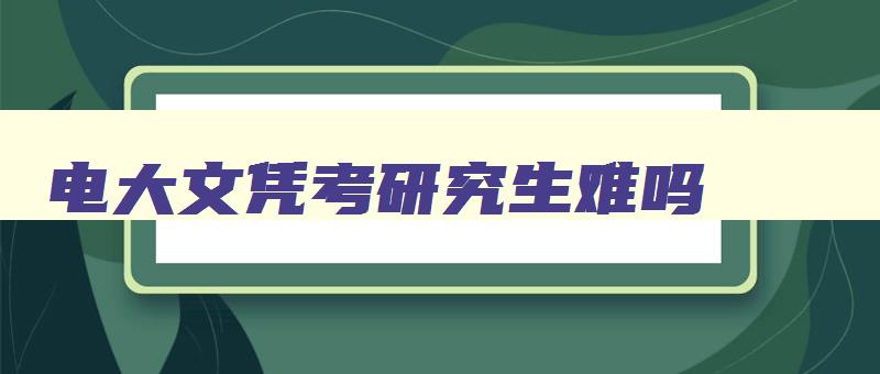 电大文凭考研究生难吗 电大报考研究生相当于什么学历 电大文凭考研究生难吗 电大报考研究生相当于什么学历