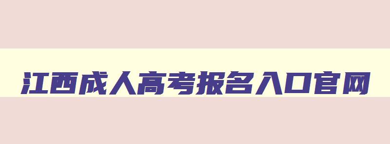 江西成人高考报名入口官网 江西成人高考报名入口官网查询 江西成人高考报名入口官网 江西成人高考报名入口官网查询