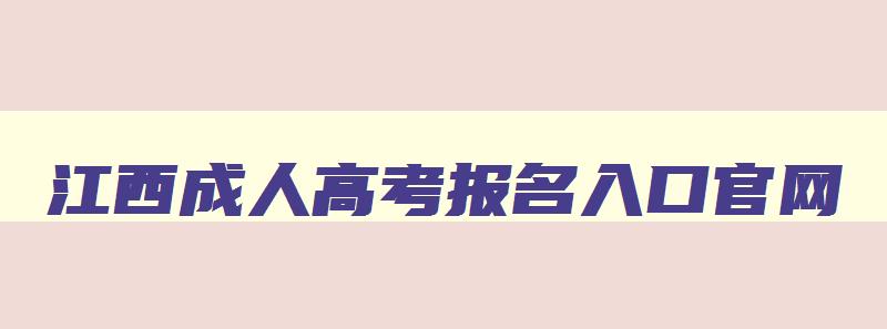 江西成人高考报名入口官网 江西成人高考报名入口官网查询