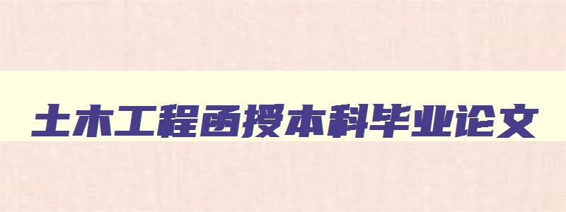 土木工程函授本科毕业论文 土木工程函授本科毕业论文15000字 土木工程函授本科毕业论文 土木工程函授本科毕业论文15000字