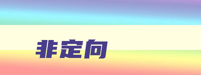 非定向 非定向是什么意思 非定向 非定向是什么意思