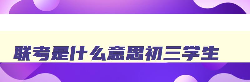 联考是什么意思初三学生 联考是初中还是高中