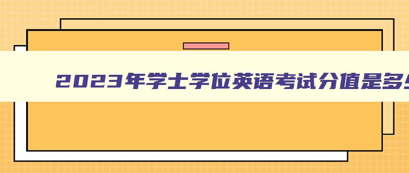 2024年学士学位英语考试分值是多少分 学士学位英语考试合格分数线
