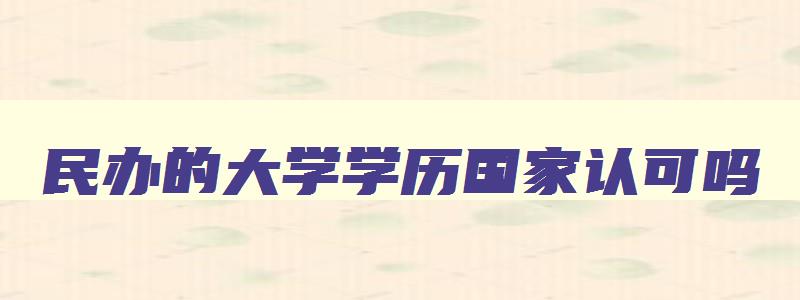 民办的大学学历国家认可吗 民办的大学学历国家认可吗 民办的大学学历国家认可吗 民办的大学学历国家认可吗