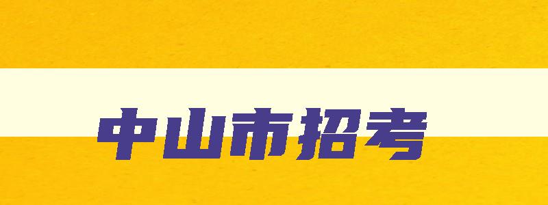 中山市招考 中山市招考办官网 中山市招考 中山市招考办官网