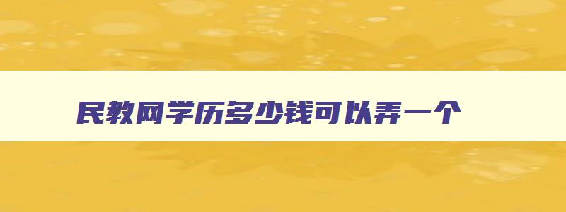 民教网学历多少钱可以弄一个 拿本科学历最快的途径 民教网学历多少钱可以弄一个 拿本科学历最快的途径