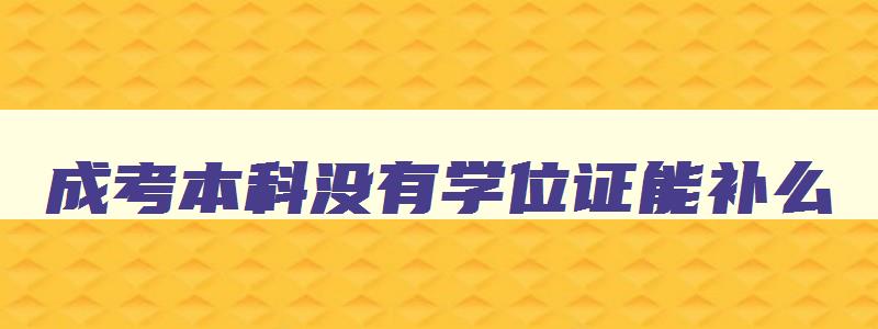 成考本科没有学位证能补么 成考本科没拿到学位证怎么办啊 成考本科没有学位证能补么 成考本科没拿到学位证怎么办啊