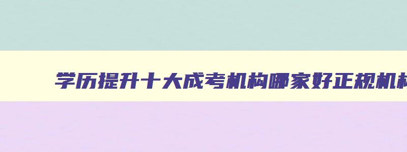 学历提升十大成考机构哪家好正规机构排名 成人学历提升机构排名 学历提升十大成考机构哪家好正规机构排名 成人学历提升机构排名