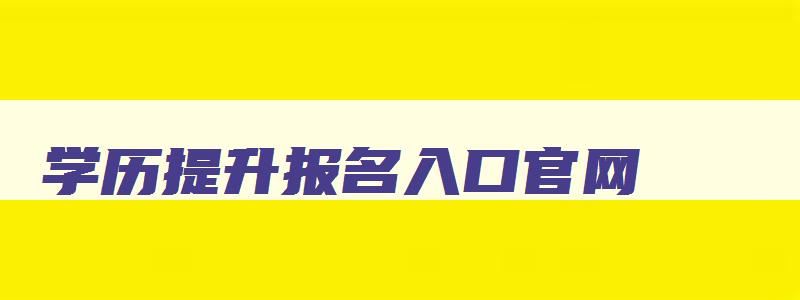 学历提升报名入口官网 成人学历提升报名入口官网 学历提升报名入口官网 成人学历提升报名入口官网