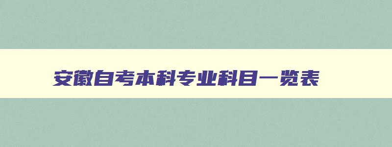 安徽自考本科专业科目一览表 安徽省自考本科专业目录 安徽自考本科专业科目一览表 安徽省自考本科专业目录