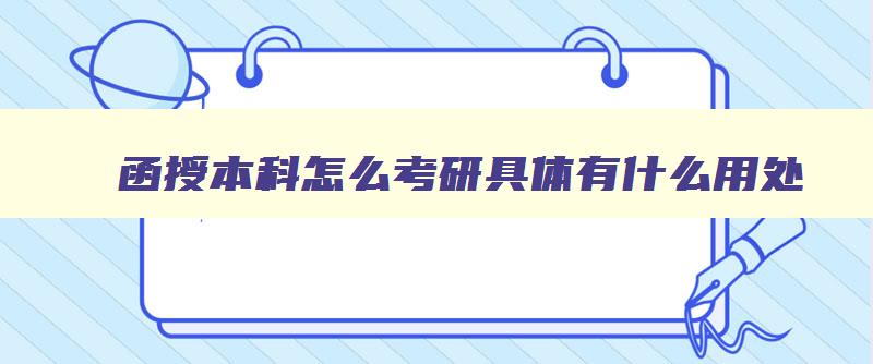 函授本科怎么考研具体有什么用处 函授本科考研有什么条件 函授本科怎么考研具体有什么用处 函授本科考研有什么条件