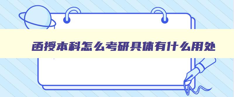 函授本科怎么考研具体有什么用处 函授本科考研有什么条件