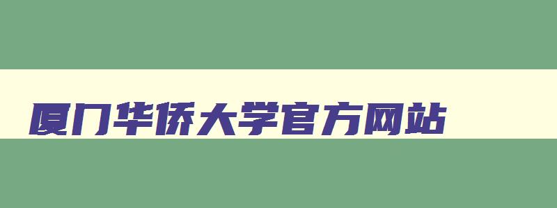 厦门华侨大学官方网站 厦门华侨大学百科 厦门华侨大学官方网站 厦门华侨大学百科