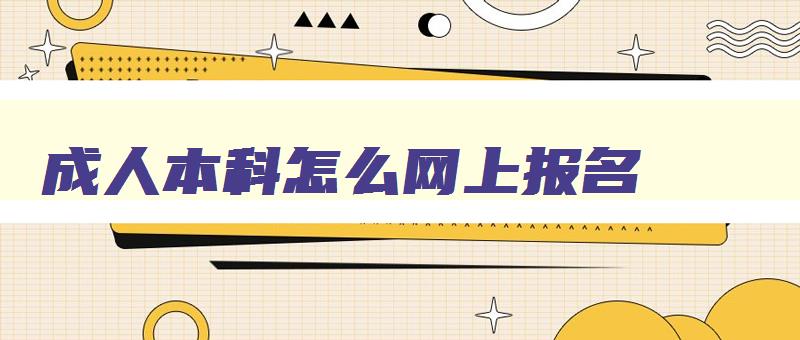 成人本科怎么网上报名 成人本科怎么网上报名考试 成人本科怎么网上报名 成人本科怎么网上报名考试