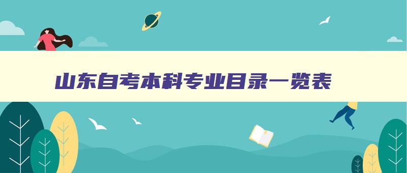 山东自考本科专业目录一览表 山东财经大学自考本科官网 山东自考本科专业目录一览表 山东财经大学自考本科官网