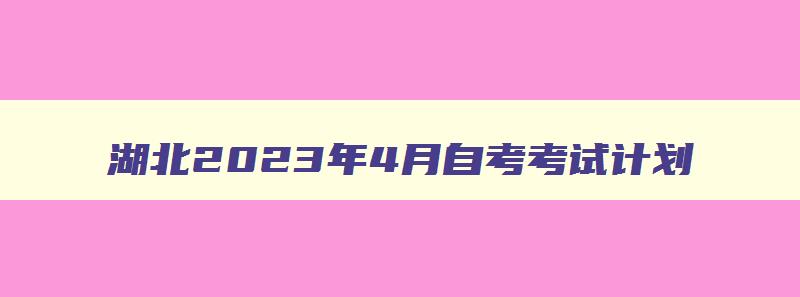 湖北2024年4月自考考试计划 湖北2024年4月自考开考科目 湖北2024年4月自考考试计划 湖北2024年4月自考开考科目