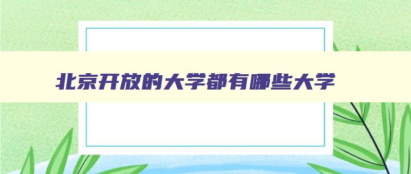 北京开放的大学都有哪些大学 北京开放性大学国家承认吗 北京开放的大学都有哪些大学 北京开放性大学国家承认吗