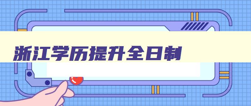浙江学历提升全日制 浙江学历提升全日制 浙江学历提升全日制 浙江学历提升全日制