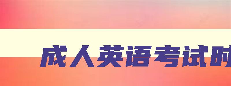 成人英语考试时间 成考英语 成人英语考试时间 成考英语