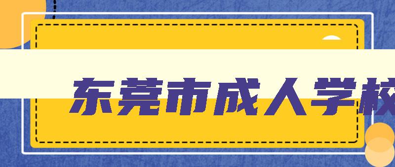 东莞市成人学校 东莞市成人学校排名