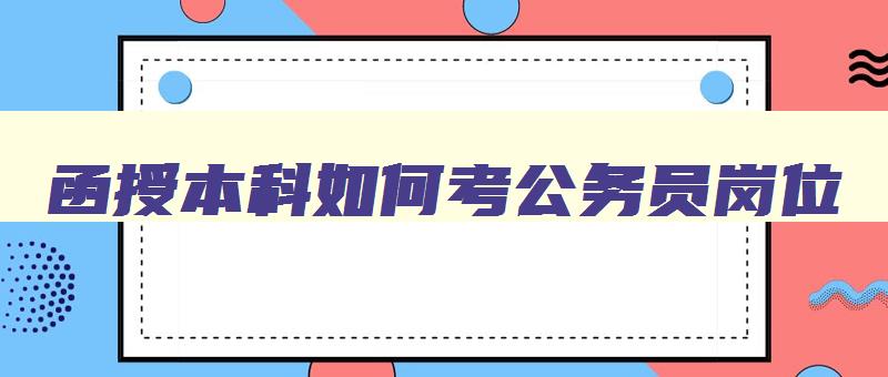 函授本科如何考公务员岗位 函授本科考公务员岗位多吗
