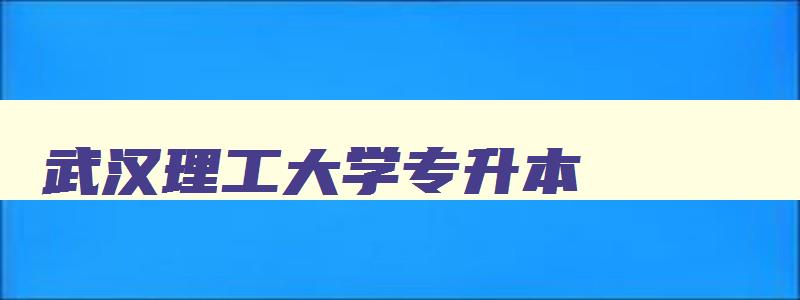 武汉理工大学专升本 武汉理工大学专升本学费 武汉理工大学专升本 武汉理工大学专升本学费