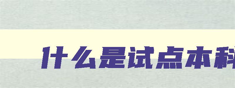 什么是试点本科 什么是试点本科学校 什么是试点本科 什么是试点本科学校