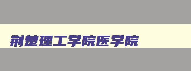 荆楚理工学院医学院 荆楚理工学院医学院转专业