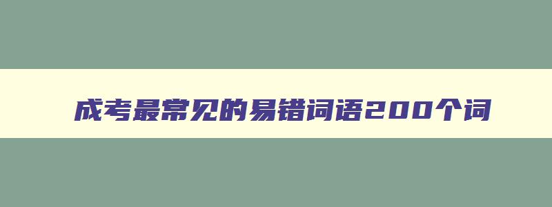 成考最常见的易错词语200个词 成考最常见的易错词语200个词语大全 成考最常见的易错词语200个词 成考最常见的易错词语200个词语大全