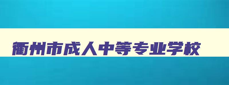 衢州市成人中等专业学校 衢州职业技术学院成人教育官网 衢州市成人中等专业学校 衢州职业技术学院成人教育官网
