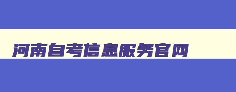 河南自考信息服务官网 河南自考信息服务官网登录
