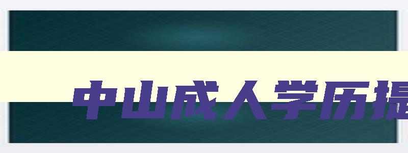 中山成人学历提升 中山成人学历提升中心 中山成人学历提升 中山成人学历提升中心