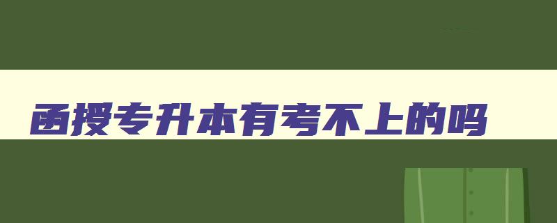 函授专升本有考不上的吗 函授专升本有考不上的吗 函授专升本有考不上的吗 函授专升本有考不上的吗