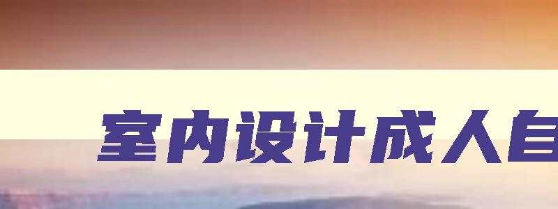 室内设计成人自考 室内设计成人教育