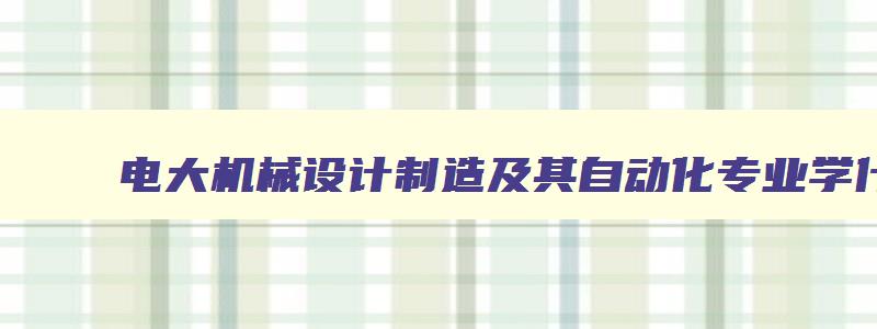 电大机械设计制造及其自动化专业学什么课程 电大机械设计制造及其自动化专业学什么课程内容 电大机械设计制造及其自动化专业学什么课程 电大机械设计制造及其自动化专业学什么课程内容