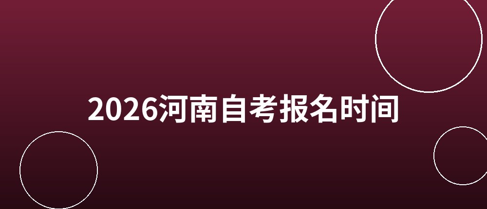 2026河南自考报名时间和报名入口 2026河南自考报名时间