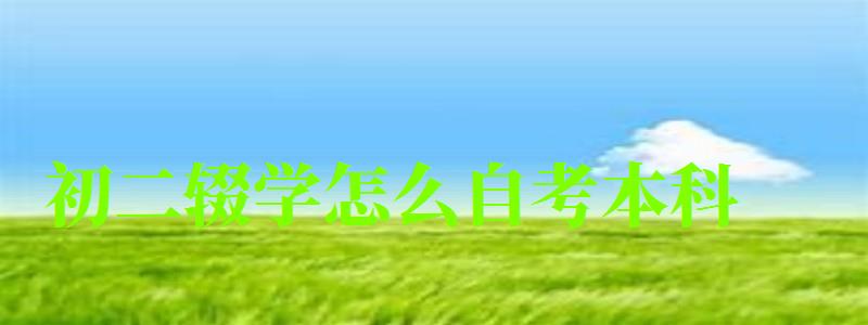 初二辍学怎么自考本科 初二辍学怎么自考本科