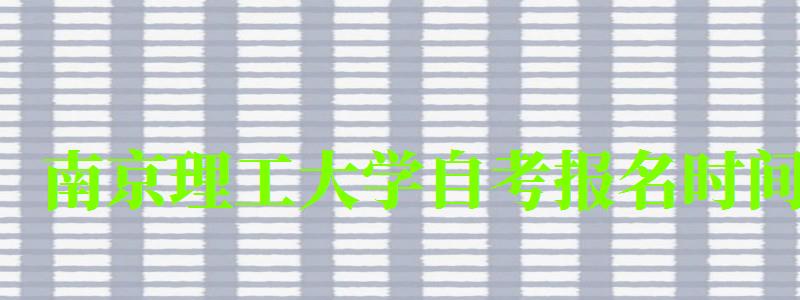 南京理工大学自考报名时间(南京理工大学自考报名时间表) 南京理工大学自考报名时间(南京理工大学自考报名时间表)