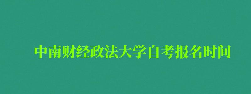 中南财经政法大学自考报名时间(中南财经政法大学自考报名时间表) 中南财经政法大学自考报名时间(中南财经政法大学自考报名时间表)