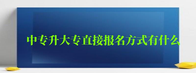 中专升大专直接报名方式有什么 中专升大专直接报名方式有什么