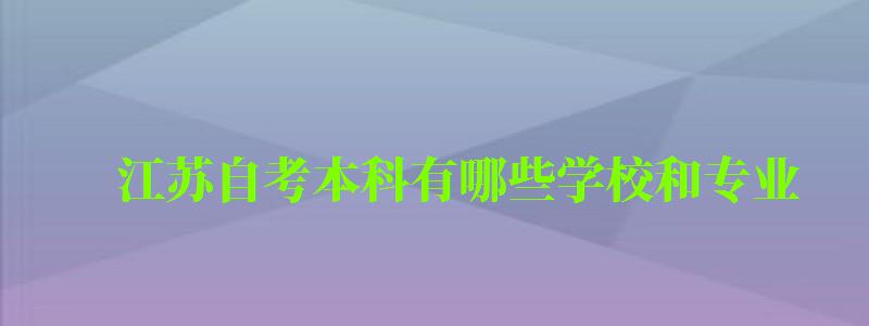 江苏自考本科有哪些学校和专业