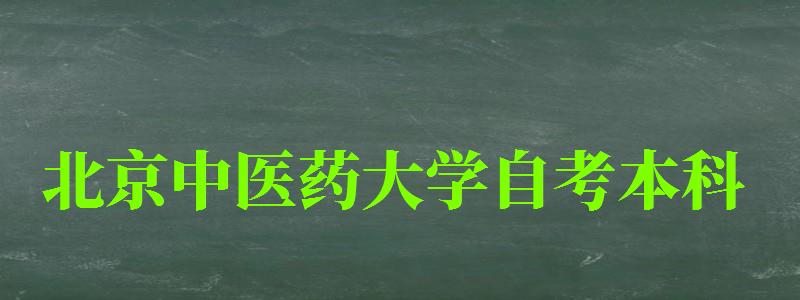 北京中医药大学自考本科（北京中医药大学自考本科招生简章）