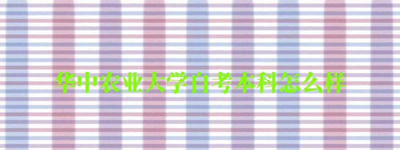华中农业大学自考本科怎么样(华中农业大学自考本科怎么样啊) 华中农业大学自考本科怎么样(华中农业大学自考本科怎么样啊)