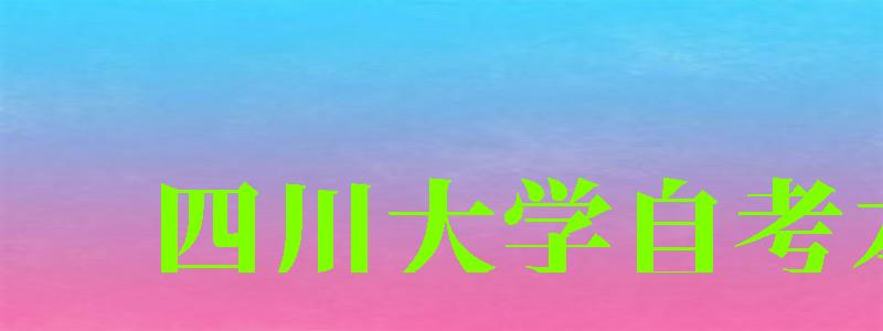 四川大学自考本科（四川大学自考本科官网）