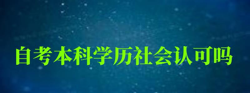 自考本科学历社会认可吗 自考本科学历社会认可吗