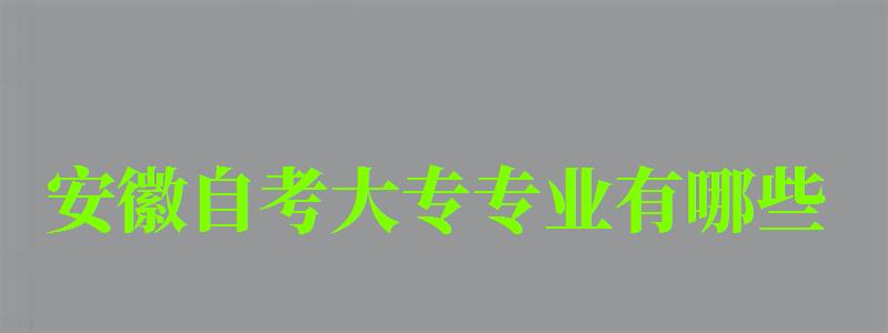 安徽自考大专专业有哪些