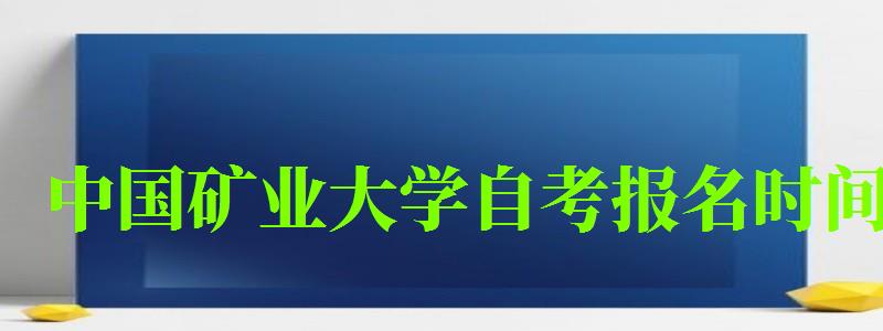 中国矿业大学自考报名时间(中国矿业大学自考报名时间表) 中国矿业大学自考报名时间(中国矿业大学自考报名时间表)
