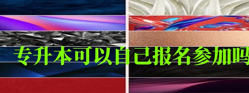 专升本可以自己报名参加吗 专升本可以自己报名参加吗